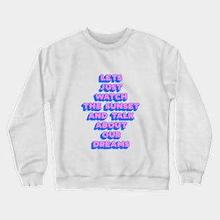 Lets Just Watch The Sunset and Talk About Our Dreams in pink blue yellow Crewneck Sweatshirt